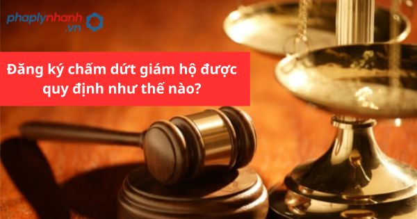 Đăng ký chấm dứt giám hộ được quy định như thế nào? 1 Đăng ký chấm dứt giám hộ được quy định như thế nào?