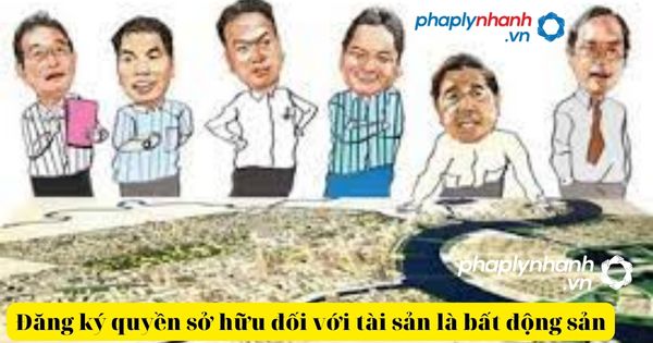 Đăng ký quyền sở hữu đối với tài sản là bất động sản là gì? 12 vĐăng ký quyền sở hữu đối với tài sản là bất động sản-tư vấn, hỗ trợ pháp lý nhanh