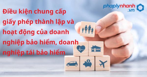 Điều kiện chung cấp giấy phép thành lập và hoạt động của doanh nghiệp bảo hiểm, doanh nghiệp tái bảo hiểm theo luật kinh doanh bảo hiểm 2022? 1 Điều kiện chung cấp giấy phép thành lập và hoạt động của doanh nghiệp bảo hiểm, doanh nghiệp tái bảo hiểm - hỗ trợ, tư vấn pháp lý nhanh