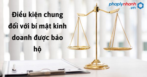 Điều kiện chung đối với bí mật kinh doanh được bảo hộ như thế nào? 1 Điều kiện chung đối với bí mật kinh doanh được bảo hộ - hỗ trợ, tư vấn pháp lý nhanh