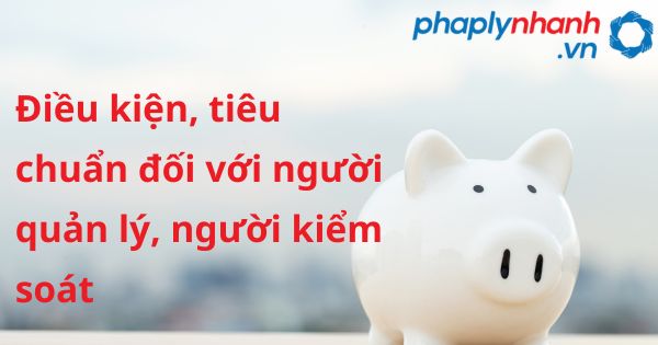 Điều kiện, tiêu chuẩn đối với người quản lý, người kiểm soát của doanh nghiệp bảo hiểm, doanh nghiệp tái bảo hiểm, chi nhánh nước ngoài tại Việt Nam theo luật kinh doanh bảo hiểm 2022? 1 Điều kiện, tiêu chuẩn đối với người quản lý, người kiểm soát - hỗ trợ, tư vấn pháp lý nhanh