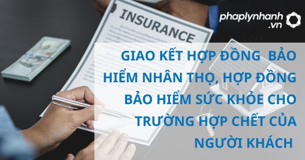 Giao kết hợp đồng bảo hiểm nhân thọ, hợp đồng bảo hiểm sức khỏe cho trường hợp chết của người khác theo luật kinh doanh bảo hiểm 2022? 27 GIAO KẾT HỢP ĐỒNG BẢO HIỂM NHÂN THỌ, HỢP ĐỒNG BẢO HIỂM SỨC KHỎE CHO TRƯỜNG HỢP CHẾT CỦA NGƯỜI KHÁCH - HỖ TRỢ, TƯ VẤN PHÁP LÝ NHANH