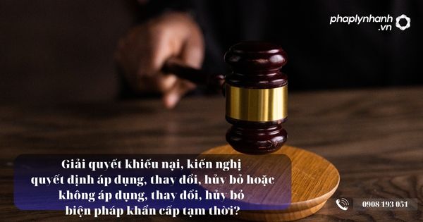 Giải quyết khiếu nại, kiến nghị quyết định áp dụng, thay đổi, hủy bỏ hoặc không áp dụng, thay đổi, hủy bỏ biện pháp khẩn cấp tạm thời? 13 Giải quyết khiếu nại, kiến nghị quyết định áp dụng, thay đổi, hủy bỏ hoặc không áp dụng, thay đổi, hủy bỏ biện pháp khẩn cấp tạm thời - Tư vẫn, hỗ trợ pháp lý nhanh