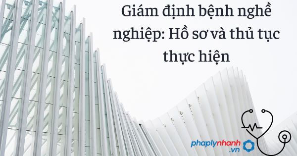 Giám định bệnh nghề nghiệp: Hồ sơ và thủ tục thực hiện 1 Giám định bệnh nghề nghiệp Hồ sơ và thủ tục thực hiện - tư vấn hỗ trợ pháp lý nhanh