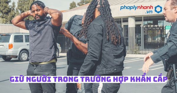 Giữ người trong trường hợp khẩn cấp - Tư vấn, hỗ trợ pháp lý nhanh