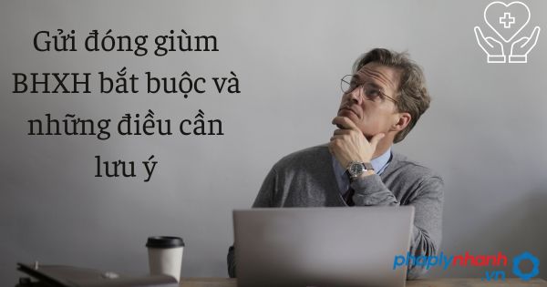 Gửi đóng giùm BHXH bắt buộc và những điều cần lưu ý 1 Gửi đóng giùm BHXH bắt buộc và những điều cần lưu ý - tư vấn hỗ trợ pháp lý nhanh