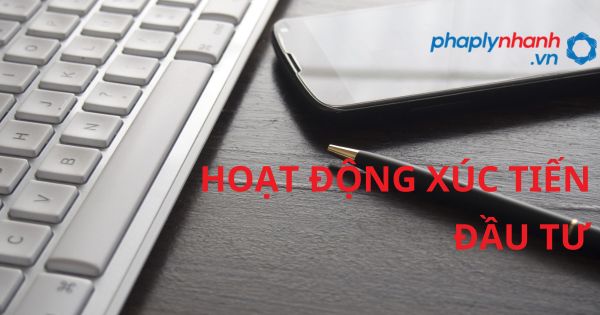 Quy định về Hoạt động xúc tiến đầu tư ? 22 HOẠT ĐỘNG XÚC TIẾN ĐẦU TƯ - HỖ TRỢ, TƯ VẤN PHÁP LÝ NHANH