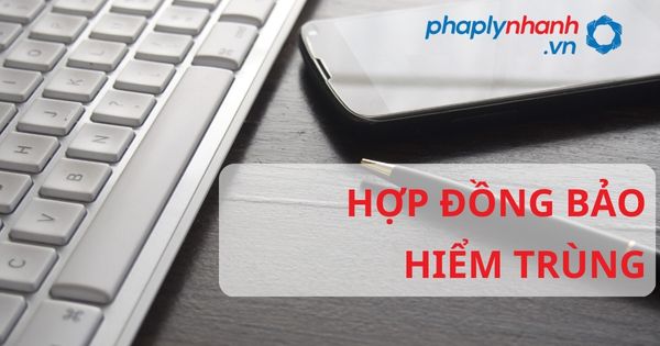 Hợp đồng bảo hiểm trùng theo luật kinh doanh bảo hiểm 2022? 1 HỢP ĐỒNG BẢO HIỂM TRÙNG B- HỖ TRỢ, TƯ VẤN PHÁP LÝ NHANH