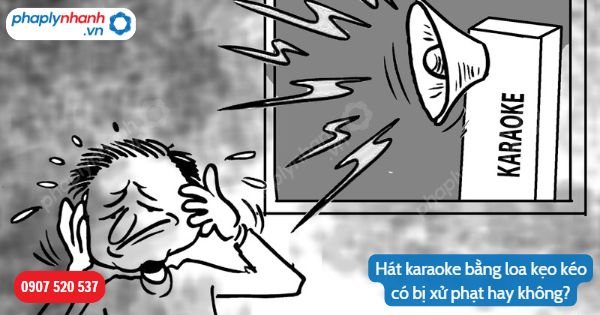 Karaoke loa kẹo kéo – Niềm đam mê âm nhạc hay sự xuống dốc về ý thức 1 Hát karaoke bằng loa kẹo kéo có bị xử phạt hay không-Hỗ trợ, tư vấn pháp lý nhanh