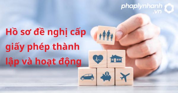 Hồ sơ đề nghị cấp giấy phép thành lập và hoạt động theo luật kinh doanh bảo hiểm 2022? 1 Hồ sơ đề nghị cấp giấy phép thành lập và hoạt động - hỗ trợ, tư vấn pháp lý nhanh