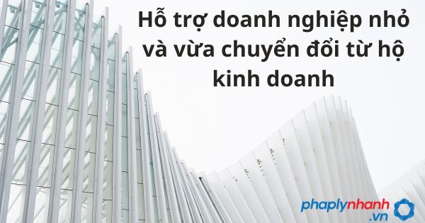 05 Hỗ trợ doanh nghiệp nhỏ và vừa chuyển đổi từ hộ kinh doanh 1 Hỗ trợ doanh nghiệp nhỏ và vừa chuyển đổi từ hộ kinh doanh - tư vấn hỗ trợ pháp lý nhanh