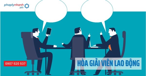 Hòa giải viên lao động và những điều chưa biết 1 Hòa giải viên lao động - Tư vấn hỗ trợ pháp lý nhanh