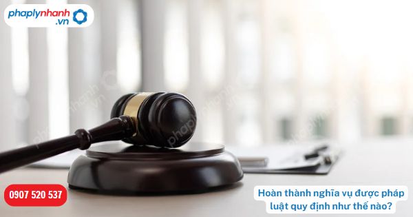 Hoàn thành nghĩa vụ được pháp luật quy định như thế nào? 1 Hoàn thành nghĩa vụ được pháp luật quy định như thế nào-Hỗ trợ, tư vấn pháp lý nhanh