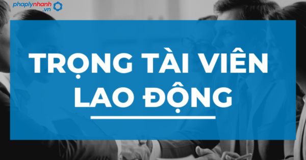 Hội đồng trọng tài lao động được quy định như thế nào 2 Hội đồng trọng tài lao động 1 - Pháp lý nhanh