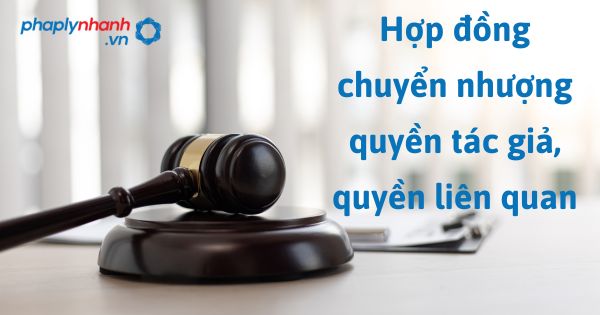 Hợp đồng chuyển nhượng quyền tác giả, quyền liên quan theo Luật sở hữu trí tuệ sửa đổi bổ sung 2022? 1 Hợp đồng chuyển nhượng quyền tác giả, quyền liên quan - hỗ trợ, tư vấn pháp lý nhanh