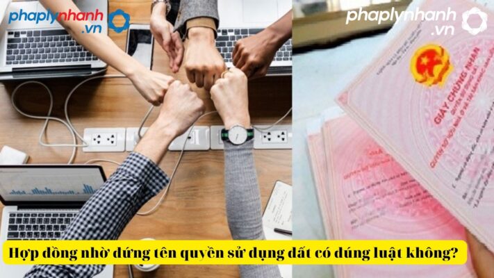 Quy định của pháp luật về hợp đồng nhờ đứng tên quyền sử dụng đất có đúng luật không? 1 Hợp đồng nhờ đứng tên quyền sử dụng đất-tư vấn, hỗ trợ pháp lý nhanh