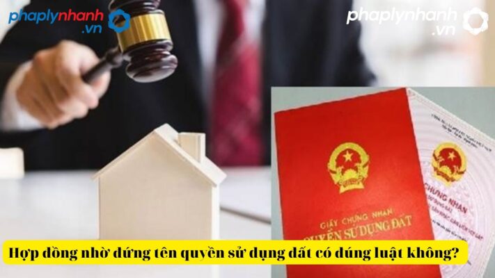 Quy định của pháp luật về hợp đồng nhờ đứng tên quyền sử dụng đất có đúng luật không? 2 Hợp đồng nhờ đứng tên quyền sử dụng đất-tư vấn, hỗ trợ pháp lý nhanh