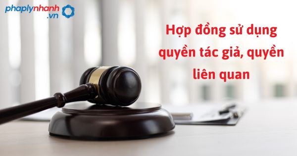Quy định về hợp đồng sử dụng quyền tác giả, quyền liên quan như thế nào? 1 Hợp đồng sử dụng quyền tác giả, quyền liên quan - hỗ trợ, tư vấn pháp lý nhanh