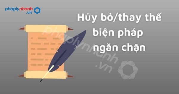Hủy bỏ hoặc thay thế biện pháp ngăn chặn? 1 Hủy bỏ hoặc thay thế biện pháp ngăn chặn - Tư vấn, hỗ trợ pháp lý nhanh