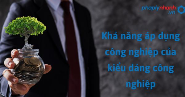 Khả năng áp dụng công nghiệp của kiểu dáng công nghiệp như thế nào? 1 Khả năng áp dụng công nghiệp của kiểu dáng công nghiệp - hỗ trợ, tư vấn pháp lý nhanh