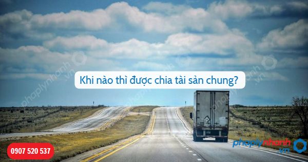 Khi nào thì được chia tài sản thuộc sở hữu chung? 1 Khi nào thì được chia tài sản chung-Hỗ trợ, tư vấn pháp lý nhanh