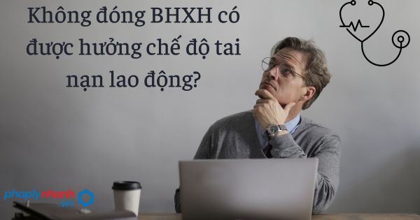 Có được hưởng chế độ tai nạn lao động khi không đóng BHXH? 1 Không đóng BHXH có được hưởng chế độ tai nạn lao động -tư vấn hỗ trợ pháp lý nhanh