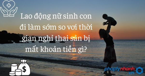 Lao động nữ sinh con đi làm sớm so vơi thời gian nghỉ thai sản bị mất khoản tiền gì? 1 Lao động nữ sinh con đi làm sớm so vơi thời gian nghỉ thai sản bị mất khoản tiền gì - tư vấn hô trợ pháp lý nhanh
