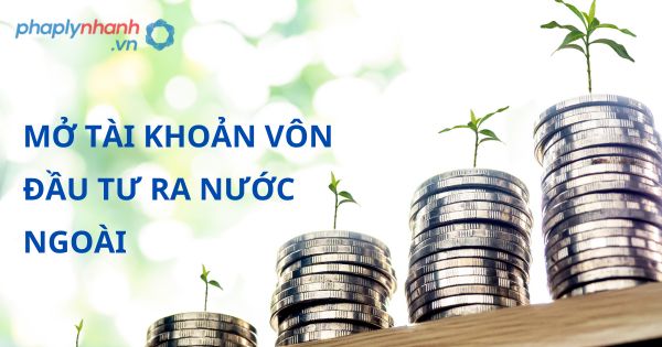 Quy định về Mở tài khoản vốn đầu tư ra nước ngoài? 23 MỞ TÀI KHOẢN VÔN ĐẦU TƯ RA NƯỚC NGOÀI - HỖ TRỢ, TƯ VẤN PHÁP LÝ NHANH