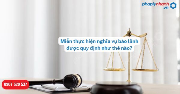 Miễn thực hiện nghĩa vụ bảo lãnh được quy định như thế nào? 1 Miễn thực hiện nghĩa vụ bảo lãnh được quy định như thế nào-Hỗ trợ, tư vấn pháp lý nhanh