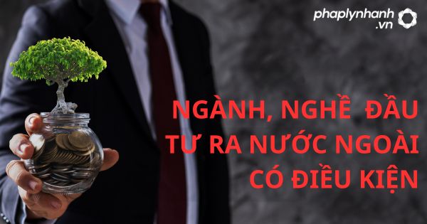 Ngành, nghề đầu tư ra nước ngoài có điều kiện theo luật đầu tư 2020? 27 NGÀNH, NGHỀ ĐẦU TƯ RA NƯỚC NGOÀI CÓ ĐIỀU KIỆN - HỖ TRỢ, TƯ VẤN PHÁP LÝ NHANH