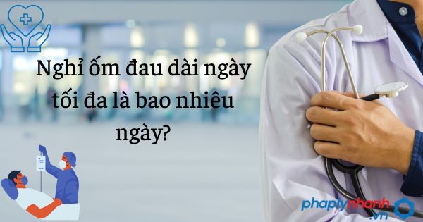Nghỉ ốm đau dài ngày tối đa là bao nhiêu ngày? 1 Nghỉ ốm đau dài ngày tối đa là bao nhiêu ngày - tư vấn hỗ trợ pháp lý nhanh