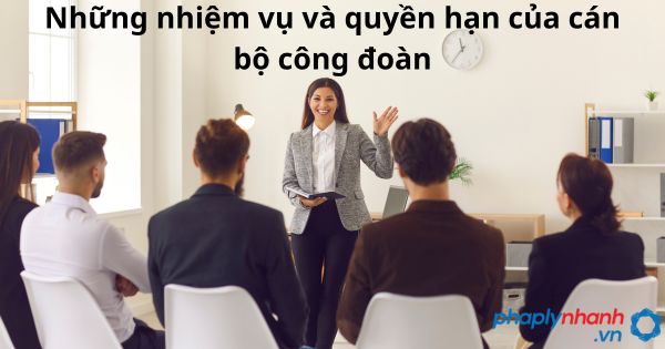 Những nhiệm vụ và quyền hạn của cán bộ công đoàn 1 Những nhiệm vụ và quyền hạn của cán bộ công đoàn - tư vấn hỗ trợ pháp lý nhanh