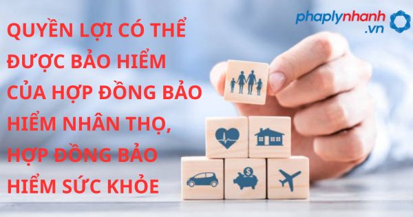 QUYỀN LỢI CÓ THỂ ĐƯỢC BẢO HIỂM CỦA HỢP ĐỒNG BẢO HIỂM NHÂN THỌ, HỢP ĐỒNG BẢO HIỂM SỨC KHỎE - HỖ TRỢ, TƯ VẤN PHÁP LÝ NHANH