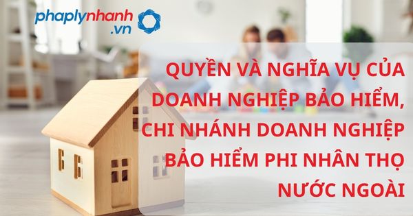 Quyền và nghĩa vụ của doanh nghiệp bảo hiểm, chi nhánh doanh nghiệp bảo hiểm phi nhân thọ nước ngoài theo luật kinh doanh bảo hiểm? 1 QUYỀN VÀ NGHĨA VỤ CỦA DOANH NGHIỆP BẢO HIỂM, CHI NHÁNH DOANH NGHIỆP BẢO HIỂM PHI NHÂN THỌ NƯỚC NGOÀI - HỖ TRỢ, TƯ VẤN PHÁP LÝ NHANH