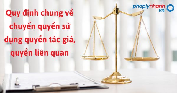 Quy định chung về chuyển quyền sử dụng quyền tác giả, quyền liên quan như thế nào? 1 Quy định chung về chuyển quyền sử dụng quyền tác giả, quyền liên quan - hỗ trợ, tư vấn pháp lý nhanh