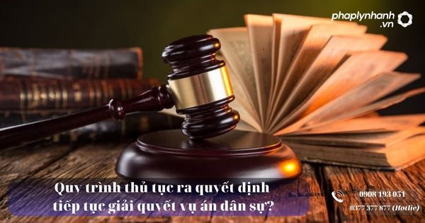 Quy trình thủ tục ra quyết định tiếp tục giải quyết vụ án dân sự? 3 Quy trình thủ tục ra quyết định tiếp tục giải quyết vụ án dân sự - Tư vấn, hỗ trợ pháp lý nhanh