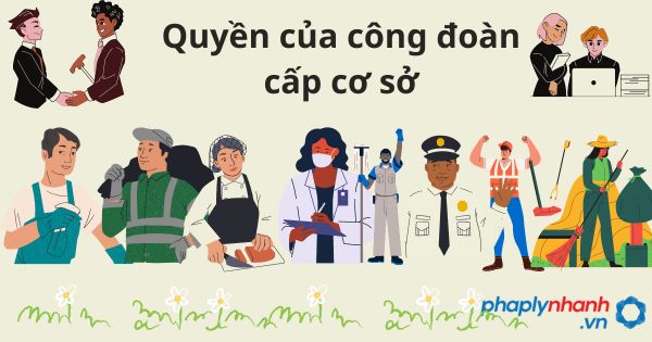 Quyền của công đoàn cấp cơ sở và cấp trên trực tiếp cơ sở 1 Quyền của công đoàn cấp cơ sở - tư vấn hỗ trợ pháp lý nhanh