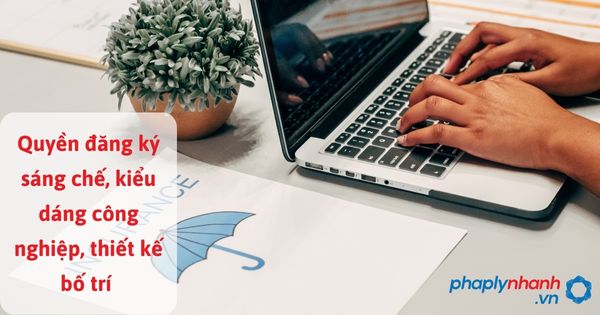 Quyền đăng ký sáng chế, kiểu dáng công nghiệp, thiết kế bố trí như thế nào? 1 Quyền đăng ký sáng chế, kiểu dáng công nghiệp, thiết kế bố trí - hỗ trợ, tư vấn pháp lý nhanh