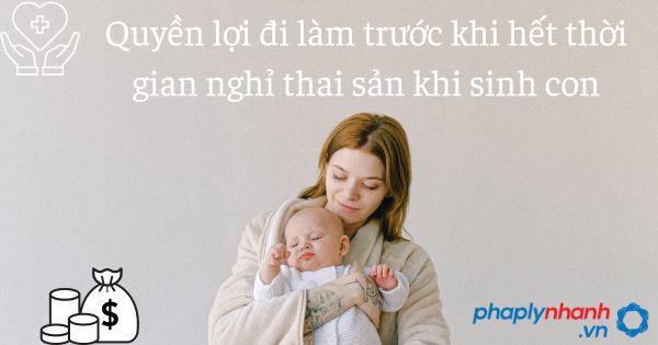 Quyền lợi đi làm trước khi hết thời gian nghỉ thai sản khi sinh con 1 Quyền lợi đi làm trước khi hết thời gian nghỉ thai sản khi sinh con - tư vấn hỗ trợ pháp lý nhanh