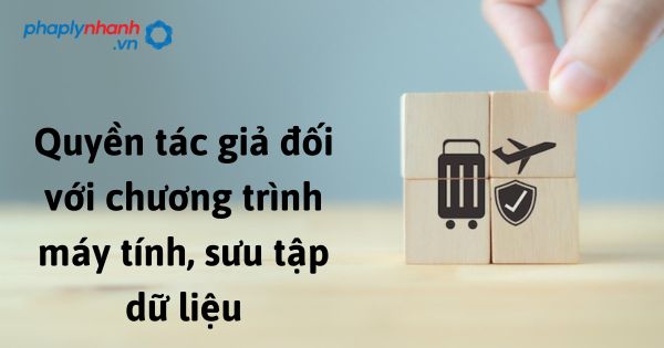 Quyền tác giả đối với chương trình máy tính, sưu tập dữ liệu theo luật sở hữu trí tuệ sửa đổi bổ sung 2022? 1 Quyền tác giả đối với chương trình máy tính, sưu tập dữ liệu - hỗ trợ, tư vấn pháp lý nhanh