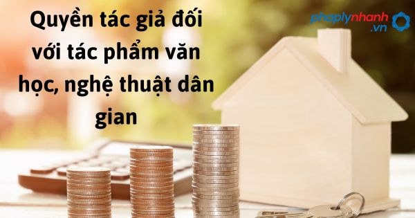 Quyền tác giả đối với tác phẩm văn học, nghệ thuật dân gian theo luật sở hữu trí tuệ sửa đổi bổ sung 2022? 1 Quyền tác giả đối với tác phẩm văn học, nghệ thuật dân gian - hỗ trợ, tư vấn pháp lý nhanh