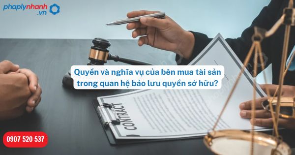 Quyền và nghĩa vụ của bên mua tài sản trong quan hệ bảo lưu quyền sở hữu? 1 Quyền và nghĩa vụ của bên mua tài sản trong quan hệ bảo lưu quyền sở hữu-Hỗ trợ, tư vấn pháp lý nhanh