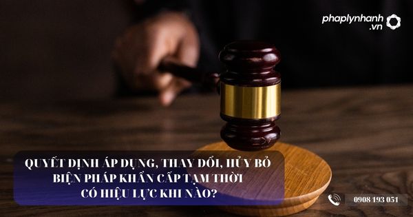 Quyết định áp dụng, thay đổi, hủy bỏ biện pháp khẩn cấp tạm thời có hiệu lực khi nào? 8 Quyết định áp dụng, thay đổi, hủy bỏ biện pháp khẩn cấp tạm thời có hiệu lực khi nào - Tư vấn, hỗ trợ pháp lý nhanh