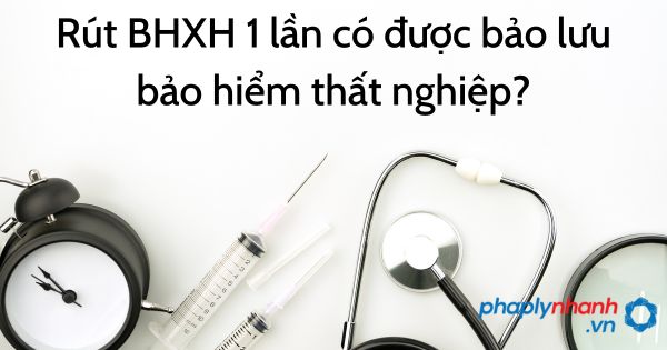 Rút BHXH 1 lần có được bảo lưu bảo hiểm thất nghiệp? 7 Rút BHXH 1 lần có được bảo lưu bảo hiểm thất nghiệp - tư vấn hõ trợ pháp lý nhanh