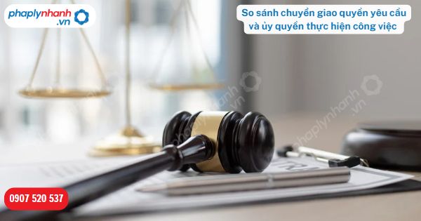 Chuyển giao quyền yêu cầu và ủy quyền thực hiện công việc khác nhau như thế nào? 3 So sánh chuyển giao quyền yêu cầu và ủy quyền thực hiện công việc-Hỗ trợ, tư vấn pháp lý nhanh