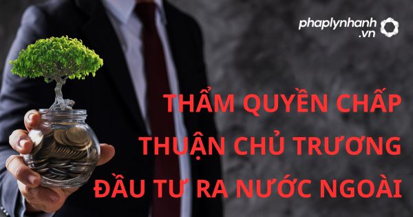 Quy định về Thẩm quyền chấp thuận chủ trương đầu tư ra nước ngoài? 19 THẨM QUYỀN CHẤP THUẬN CHỦ TRƯƠNG ĐẦU TƯ RA NƯỚC NGOÀI