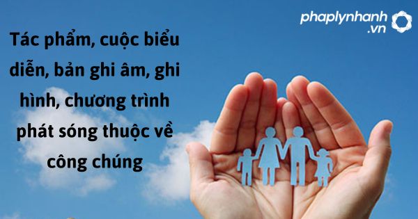 Tác phẩm, cuộc biểu diễn, bản ghi âm, ghi hình, chương trình phát sóng thuộc về công chúng được quy định như thế nào? 1 Tác phẩm, cuộc biểu diễn, bản ghi âm, ghi hình, chương trình phát sóng thuộc về công chúng - hỗ trơ, tư vấn pháp lý nhanh