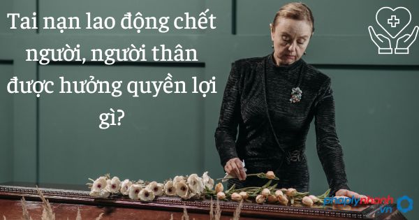 Tai nạn lao động chết người, người thân được hưởng quyền lợi gì? 1 Tai nạn lao động chết người, người thân được hưởng quyền lợi gì - tư vấn hỗ trợ pháp lý nhanh