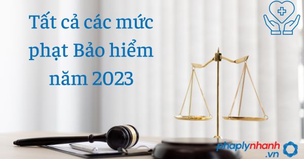 Tất cả các mức phạt Bảo hiểm năm 2023 1 Tất cả các mức phạt Bảo hiểm năm 2023 - tư vấn hỗ trợ pháp lý nhanh