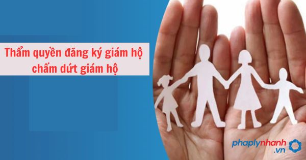 Thẩm quyền đăng ký giám hộ, chấm dứt giám hộ 1 Thẩm quyền đăng ký giám hộ, chấm dứt giám hộ
